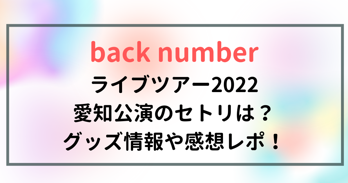 back numberライブ2022愛知公演のセトリ｜グッズ・感想レポ！ | エンタメLive